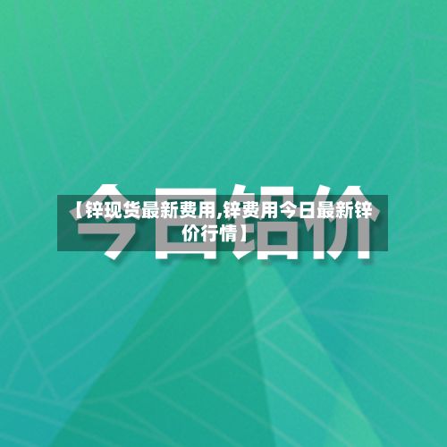 【锌现货最新费用,锌费用今日最新锌价行情】-第2张图片