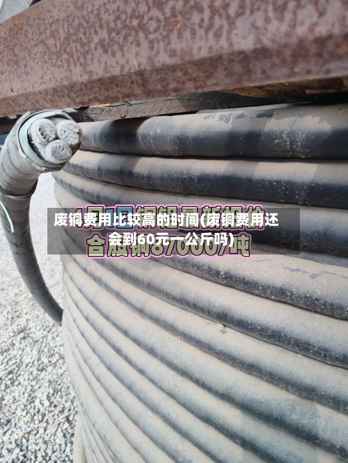 废铜费用比较高的时间(废铜费用还会到60元一公斤吗)-第3张图片