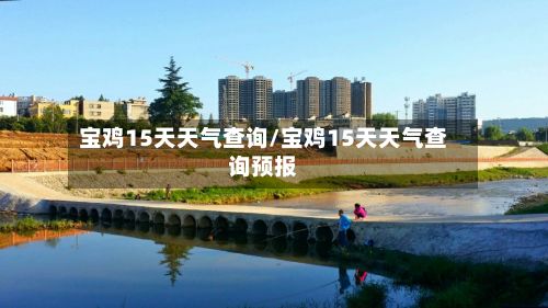 宝鸡15天天气查询/宝鸡15天天气查询预报-第2张图片