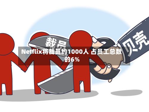 Netflix将裁员约1000人 占员工总数的6%-第1张图片