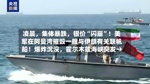 凌晨，集体暴跌，银价“闪崩”！美军在阿曼湾摧毁一艘与伊朗有关联帆船！爆炸沉没	，霍尔木兹海峡突发→-第2张图片