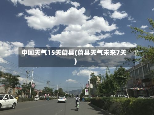 中国天气15天蔚县(蔚县天气未来7天)-第3张图片