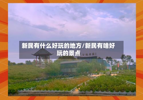 新民有什么好玩的地方/新民有啥好玩的景点-第2张图片