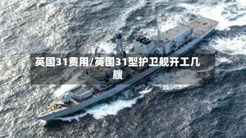 英国31费用/英国31型护卫舰开工几艘