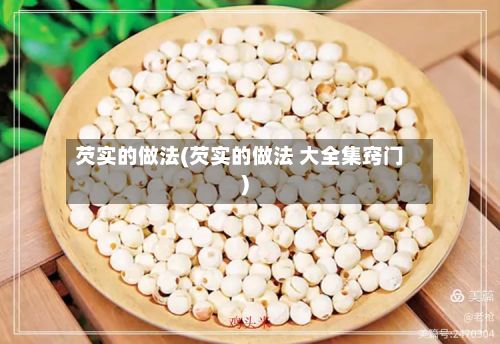 芡实的做法(芡实的做法 大全集窍门)