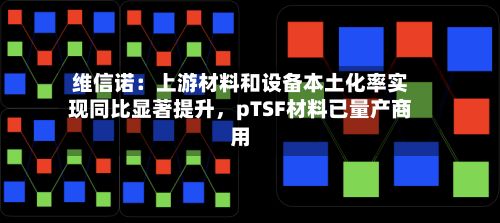 维信诺：上游材料和设备本土化率实现同比显著提升，pTSF材料已量产商用