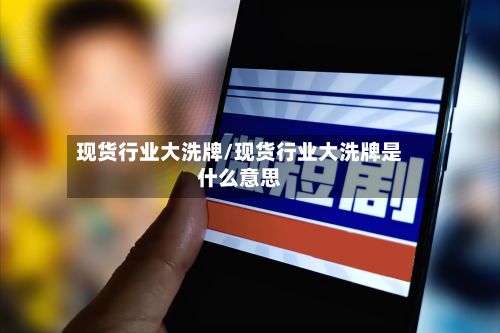 现货行业大洗牌/现货行业大洗牌是什么意思-第2张图片