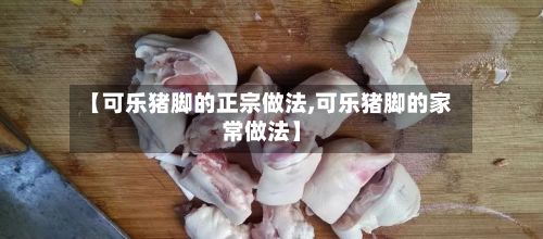 【可乐猪脚的正宗做法,可乐猪脚的家常做法】