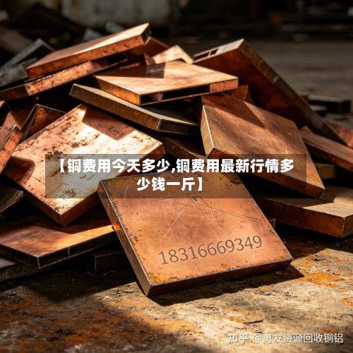 【铜费用今天多少,铜费用最新行情多少钱一斤】
