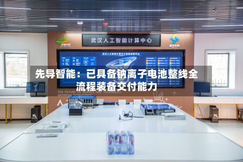 先导智能：已具备钠离子电池整线全流程装备交付能力-第2张图片