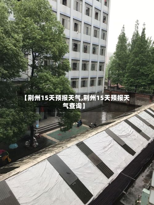 【荆州15天预报天气,荆州15天预报天气查询】