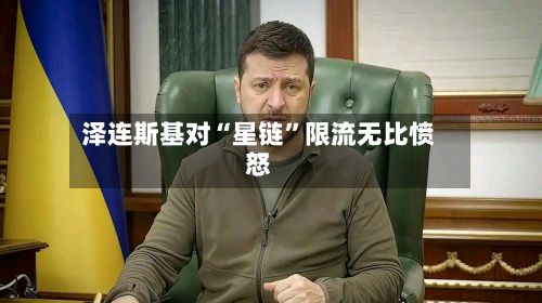 泽连斯基对“星链”限流无比愤怒-第2张图片