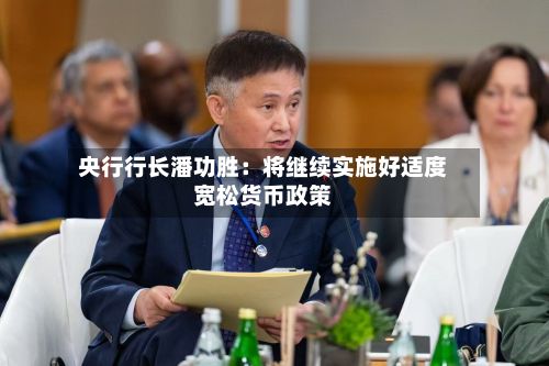 央行行长潘功胜：将继续实施好适度宽松货币政策-第2张图片