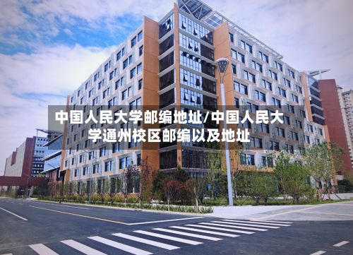 中国人民大学邮编地址/中国人民大学通州校区邮编以及地址