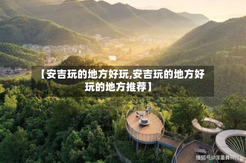 【安吉玩的地方好玩,安吉玩的地方好玩的地方推荐】-第3张图片