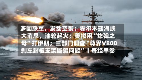 多国联军，发动空袭；霍尔木兹海峡大消息，油轮起火；美拟用“炸弹之母”打伊朗；三部门调查“尊界V800刹车踏板支架断裂问题	”丨每经早参-第2张图片