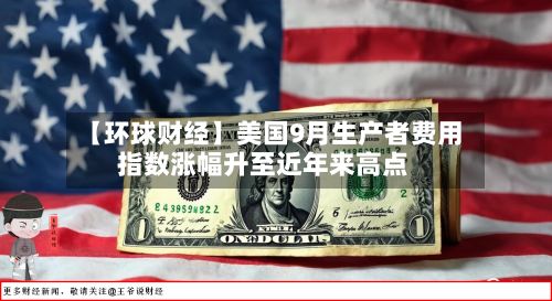 【环球财经】美国9月生产者费用指数涨幅升至近年来高点-第2张图片