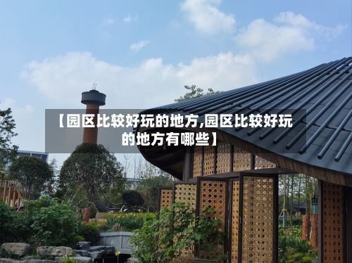 【园区比较好玩的地方,园区比较好玩的地方有哪些】