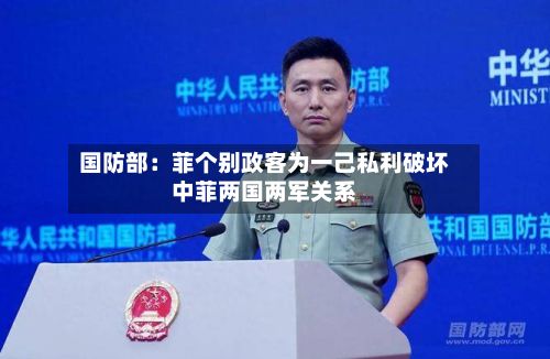 国防部：菲个别政客为一己私利破坏中菲两国两军关系-第2张图片