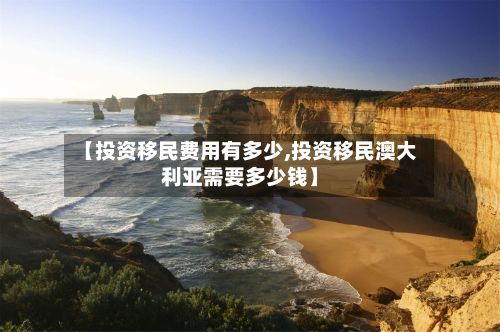 【投资移民费用有多少,投资移民澳大利亚需要多少钱】-第2张图片