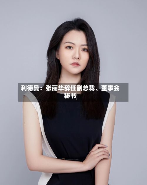 利德曼：张丽华辞任副总裁	、董事会秘书-第2张图片