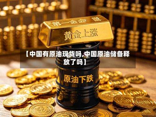 【中国有原油现货吗,中国原油储备释放了吗】-第3张图片