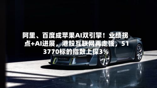 阿里、百度成苹果AI双引擎！业绩拐点+AI进展，港股互联网再走强	，513770标的指数上探3%-第2张图片