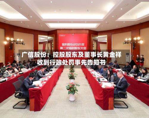 广信股份：控股股东及董事长黄金祥收到行政处罚事先告知书