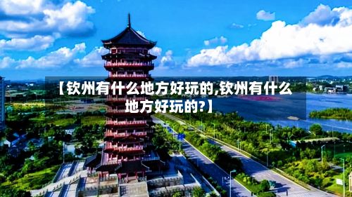 【钦州有什么地方好玩的,钦州有什么地方好玩的?】-第2张图片