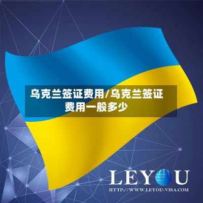 乌克兰签证费用/乌克兰签证费用一般多少