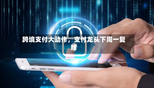 跨境支付大动作	，支付龙头下周一复牌-第2张图片