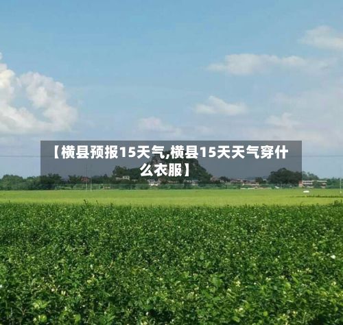 【横县预报15天气,横县15天天气穿什么衣服】