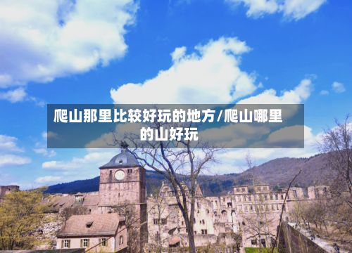 爬山那里比较好玩的地方/爬山哪里的山好玩