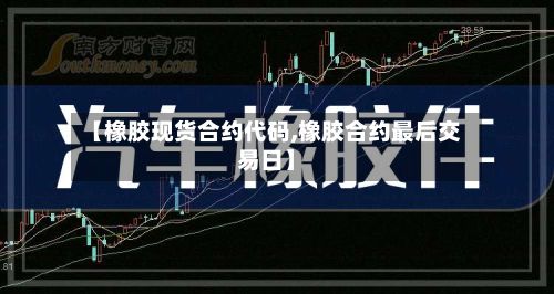 【橡胶现货合约代码,橡胶合约最后交易日】-第2张图片