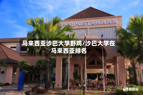 马来西亚沙巴大学野鸡/沙巴大学在马来西亚排名