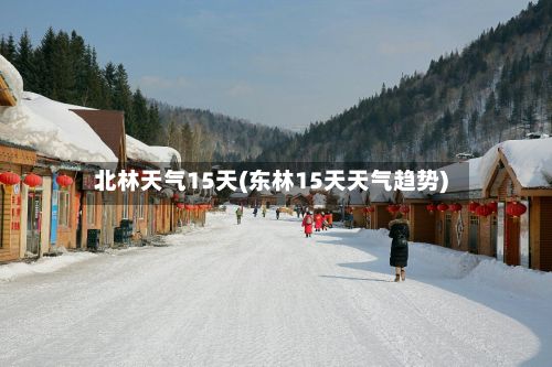 北林天气15天(东林15天天气趋势)