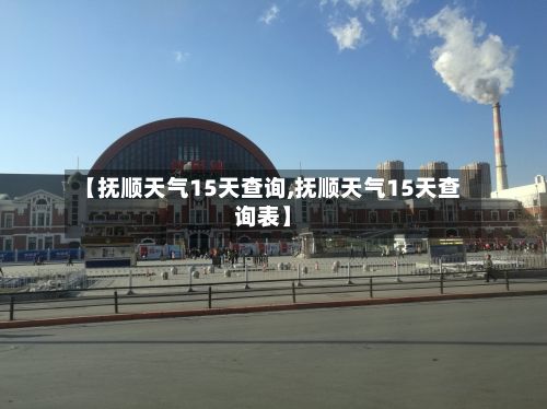 【抚顺天气15天查询,抚顺天气15天查询表】