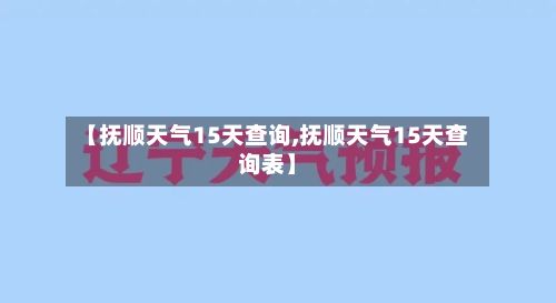 【抚顺天气15天查询,抚顺天气15天查询表】-第2张图片