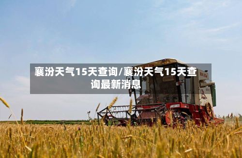 襄汾天气15天查询/襄汾天气15天查询最新消息