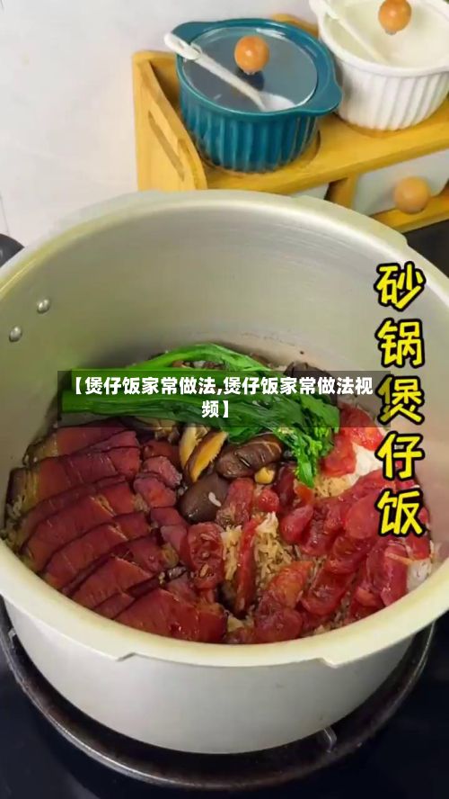 【煲仔饭家常做法,煲仔饭家常做法视频】-第2张图片