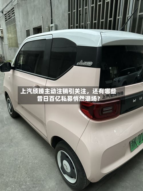 上汽颀臻主动注销引关注，还有哪些昔日百亿私募悄然退场？-第1张图片