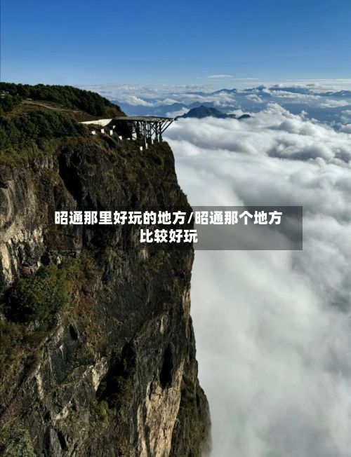 昭通那里好玩的地方/昭通那个地方比较好玩-第2张图片