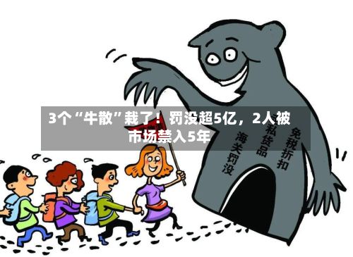 3个“牛散”栽了！罚没超5亿，2人被市场禁入5年-第2张图片