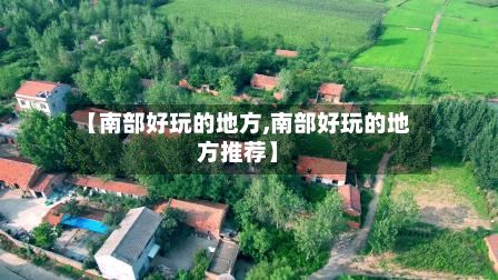 【南部好玩的地方,南部好玩的地方推荐】