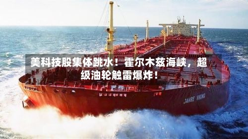 美科技股集体跳水！霍尔木兹海峡，超级油轮触雷爆炸！-第2张图片