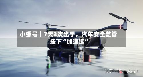 小螺号｜7天3次出手，汽车安全监管按下“加速键”