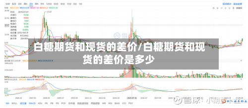 白糖期货和现货的差价/白糖期货和现货的差价是多少