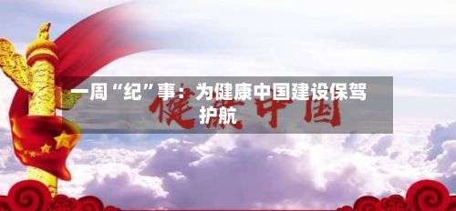 一周“纪”事：为健康中国建设保驾护航-第3张图片