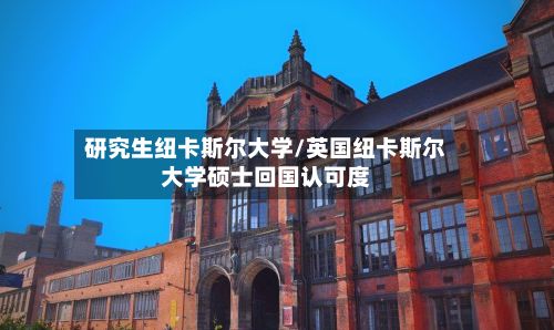 研究生纽卡斯尔大学/英国纽卡斯尔大学硕士回国认可度-第2张图片
