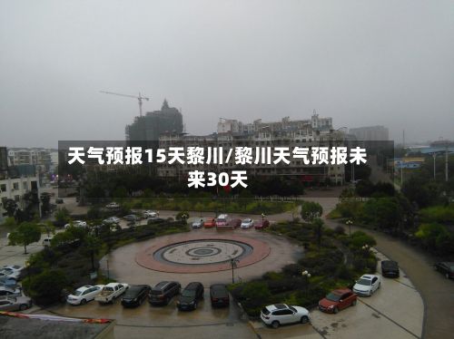天气预报15天黎川/黎川天气预报未来30天-第2张图片